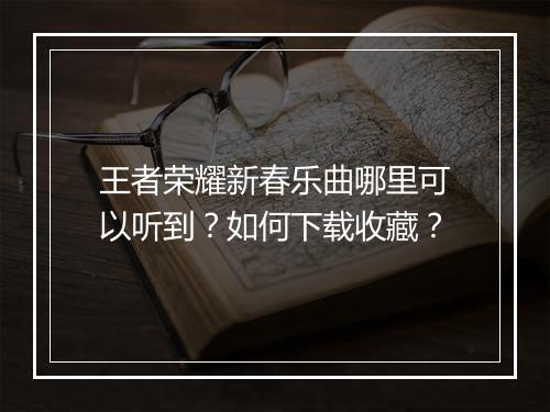 王者荣耀新春乐曲哪里可以听到？如何下载收藏？