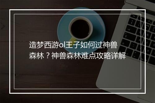 造梦西游ol王子如何过神兽森林？神兽森林难点攻略详解