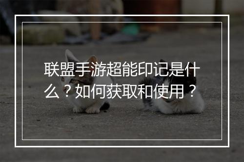 联盟手游超能印记是什么?如何获取和使用?