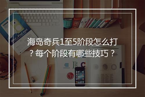 海岛奇兵1至5阶段怎么打?每个阶段有哪些技巧?
