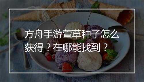 方舟手游萱草种子怎么获得？在哪能找到？