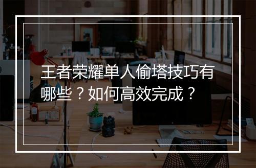 王者荣耀单人偷塔技巧有哪些?如何高效完成?