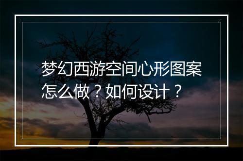 梦幻西游空间心形图案怎么做?如何设计?