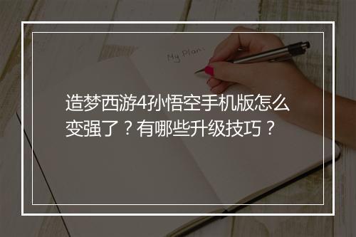 造梦西游4孙悟空手机版怎么变强了？有哪些升级技巧？