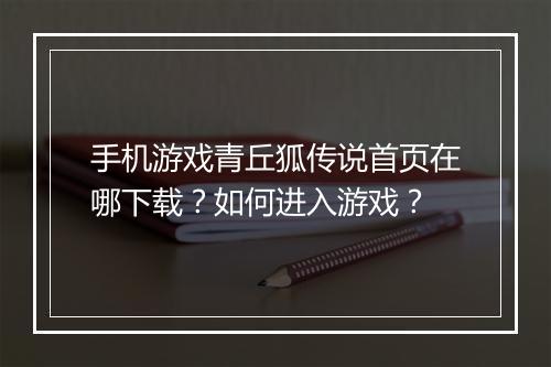手机游戏青丘狐传说首页在哪下载?如何进入游戏?