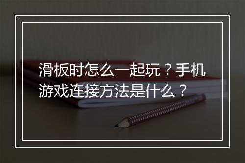 滑板时怎么一起玩?手机游戏连接方法是什么?