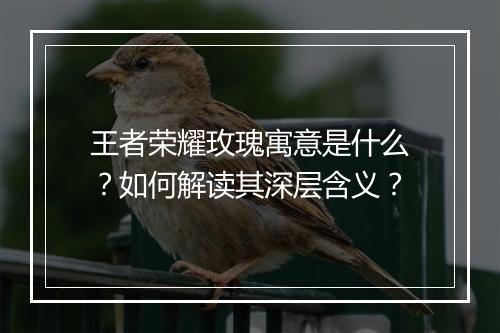 王者荣耀玫瑰寓意是什么？如何解读其深层含义？