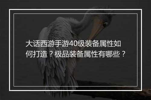 大话西游手游40级装备属性如何打造？极品装备属性有哪些？