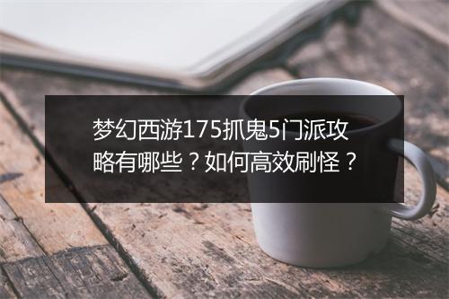 梦幻西游175抓鬼5门派攻略有哪些？如何高效刷怪？