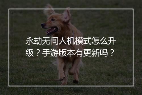 永劫无间人机模式怎么升级?手游版本有更新吗?