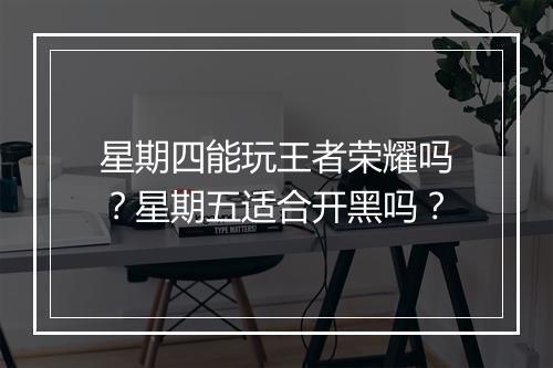 星期四能玩王者荣耀吗?星期五适合开黑吗?