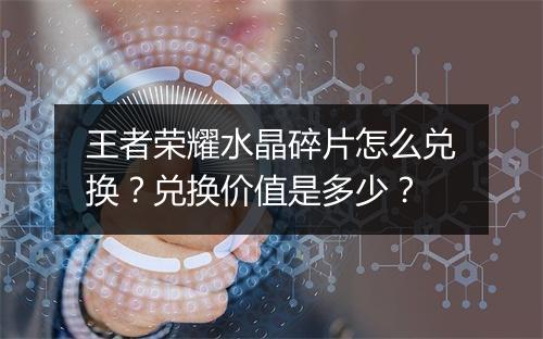 王者荣耀水晶碎片怎么兑换？兑换价值是多少？