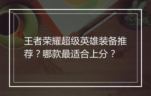 王者荣耀超级英雄装备推荐？哪款最适合上分？