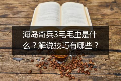 海岛奇兵3毛毛虫是什么？解说技巧有哪些？