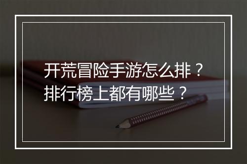 开荒冒险手游怎么排?排行榜上都有哪些?