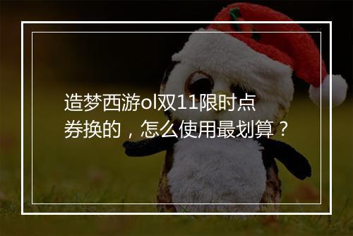 造梦西游ol双11限时点券换的,怎么使用最划算?