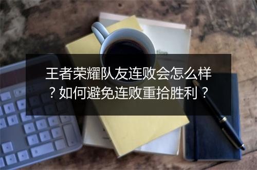 王者荣耀队友连败会怎么样?如何避免连败重拾胜利?
