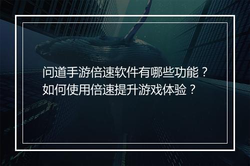 问道手游倍速软件有哪些功能？如何使用倍速提升游戏体验？