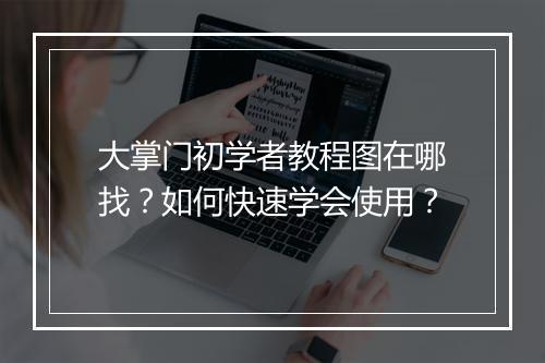 大掌门初学者教程图在哪找？如何快速学会使用？