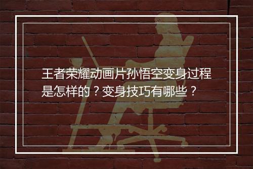 王者荣耀动画片孙悟空变身过程是怎样的?变身技巧有哪些?