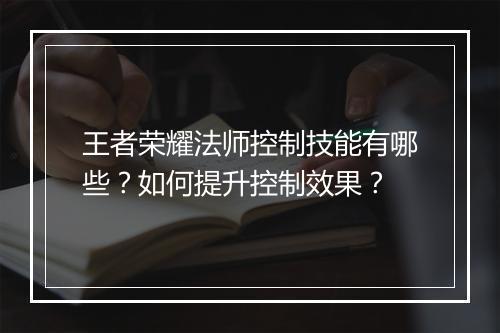 王者荣耀法师控制技能有哪些?如何提升控制效果?