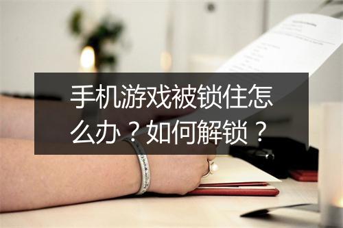 手机游戏被锁住怎么办?如何解锁?