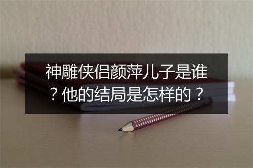神雕侠侣颜萍儿子是谁?他的结局是怎样的?