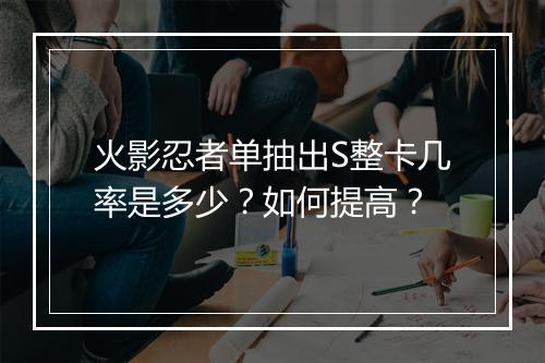 火影忍者单抽出S整卡几率是多少?如何提高?