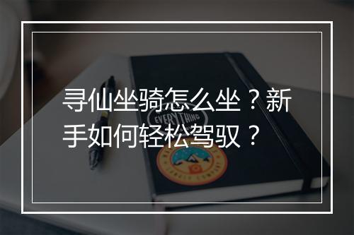 寻仙坐骑怎么坐？新手如何轻松驾驭？