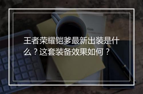 王者荣耀铠爹最新出装是什么?这套装备效果如何?