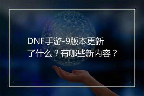 DNF手游-9版本更新了什么?有哪些新内容?