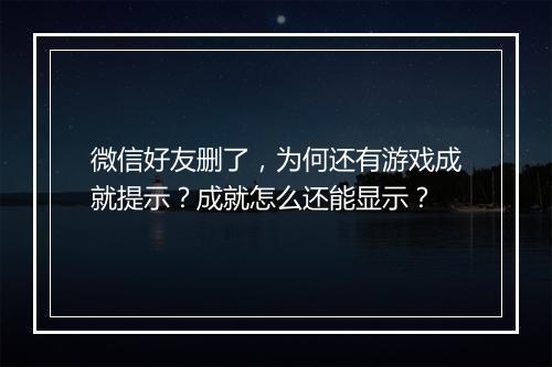 微信好友删了，为何还有游戏成就提示？成就怎么还能显示？