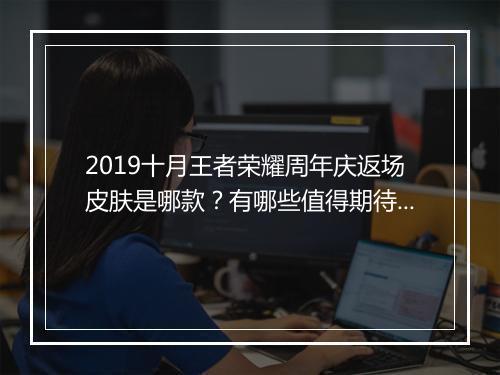 2019十月王者荣耀周年庆返场皮肤是哪款？有哪些值得期待？