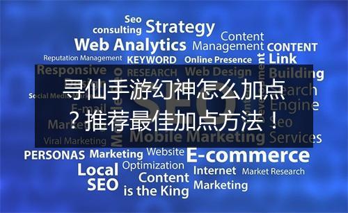 寻仙手游幻神怎么加点?推荐最佳加点方法!