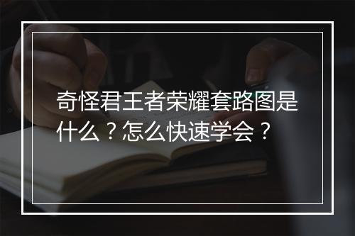奇怪君王者荣耀套路图是什么?怎么快速学会?