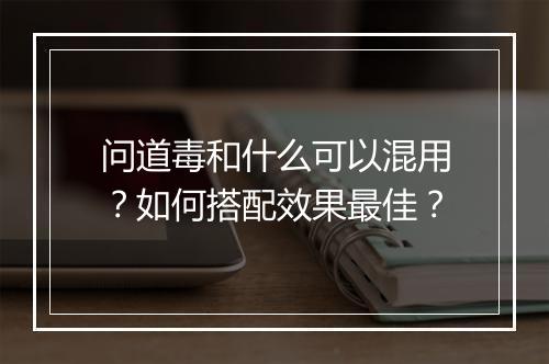 问道毒和什么可以混用？如何搭配效果最佳？
