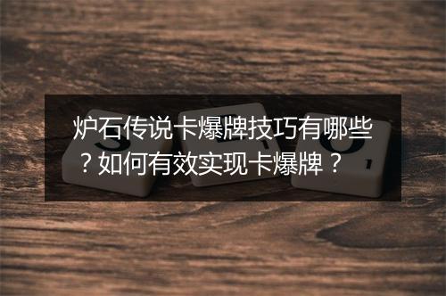 炉石传说卡爆牌技巧有哪些？如何有效实现卡爆牌？