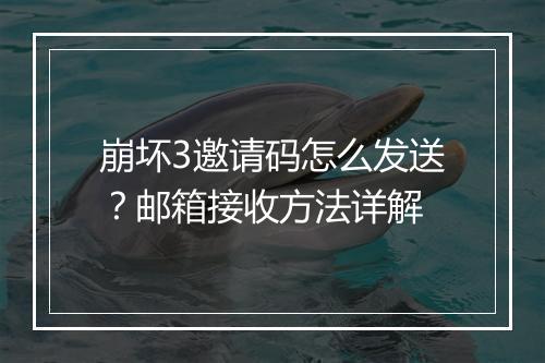 崩坏3邀请码怎么发送？邮箱接收方法详解