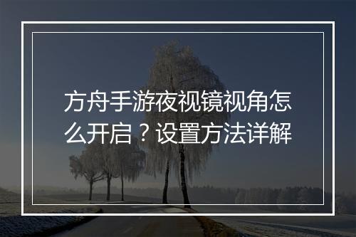 方舟手游夜视镜视角怎么开启？设置方法详解