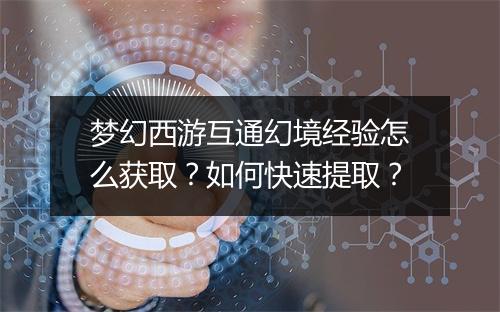 梦幻西游互通幻境经验怎么获取？如何快速提取？