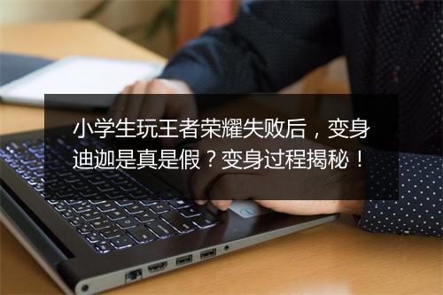 小学生玩王者荣耀失败后,变身迪迦是真是假?变身过程揭秘!