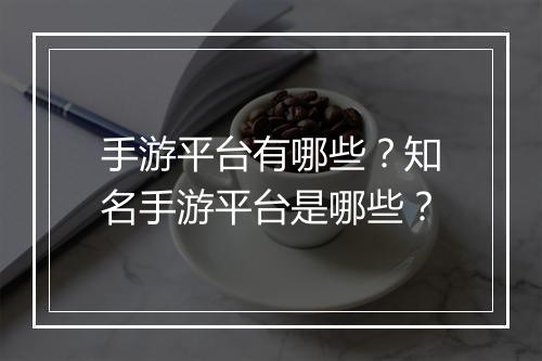 手游平台有哪些？知名手游平台是哪些？