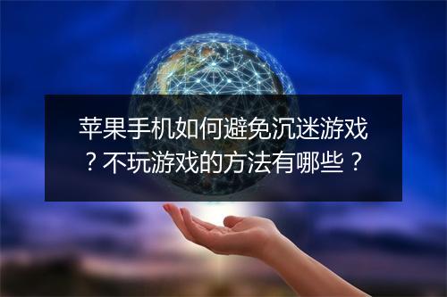 苹果手机如何避免沉迷游戏?不玩游戏的方法有哪些?