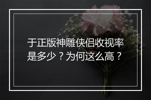 于正版神雕侠侣收视率是多少?为何这么高?
