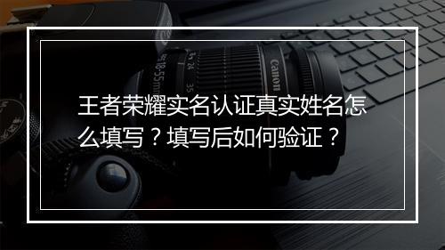 王者荣耀实名认证真实姓名怎么填写?填写后如何验证?