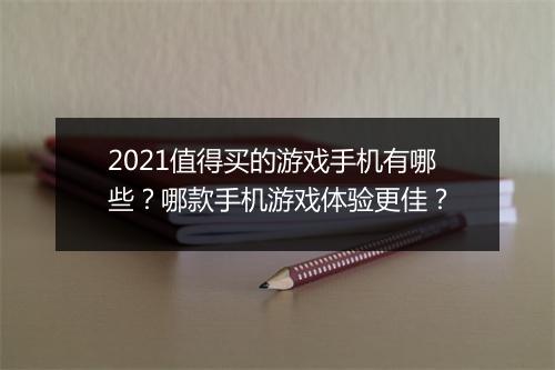 2021值得买的游戏手机有哪些?哪款手机游戏体验更佳?