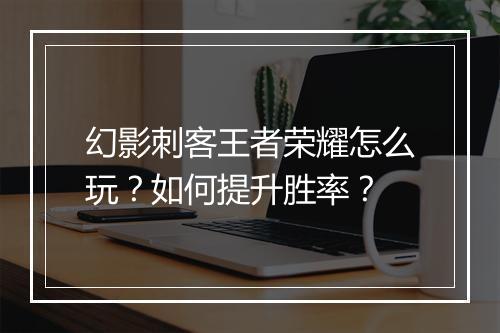 幻影刺客王者荣耀怎么玩?如何提升胜率?