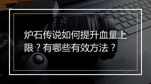 炉石传说如何提升血量上限？有哪些有效方法？
