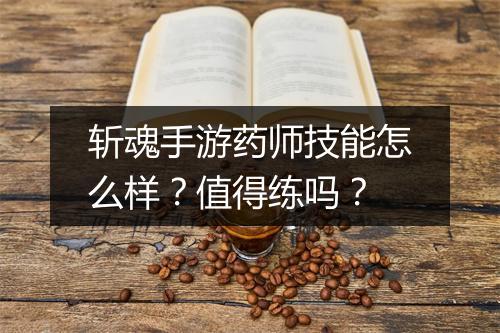 斩魂手游药师技能怎么样？值得练吗？
