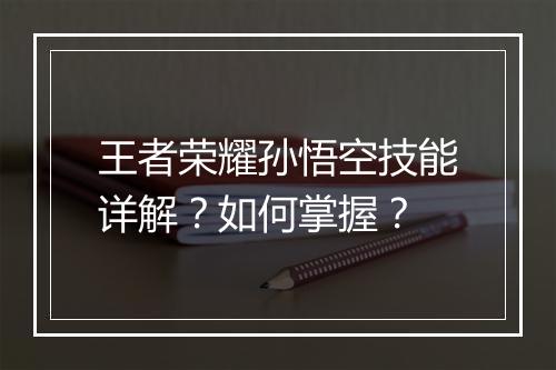 王者荣耀孙悟空技能详解?如何掌握?